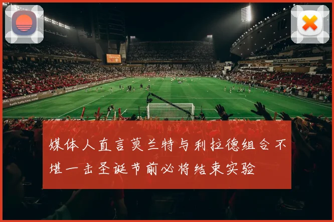 媒体人直言莫兰特与利拉德组合不堪一击圣诞节前必将结束实验