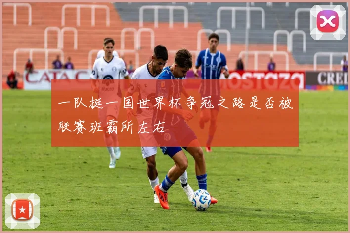 一队挺一国世界杯争冠之路是否被联赛班霸所左右