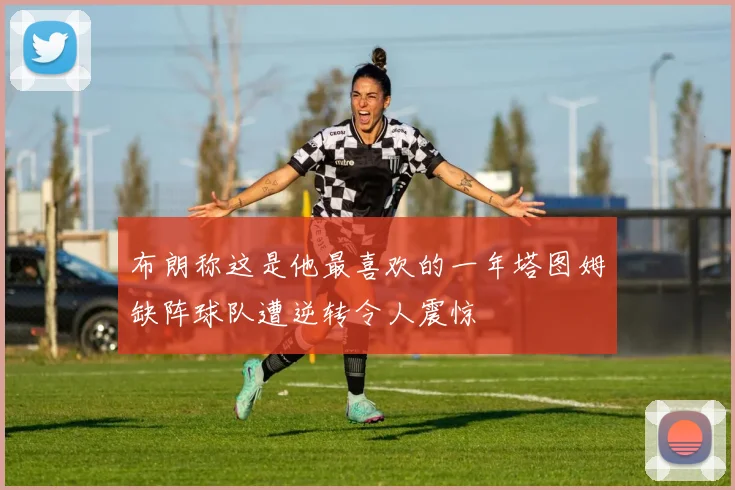 布朗称这是他最喜欢的一年塔图姆缺阵球队遭逆转令人震惊