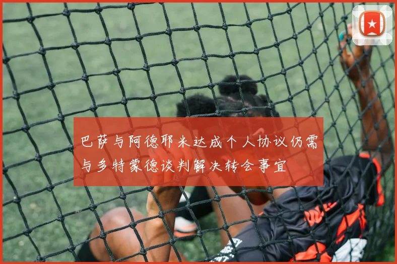 巴萨与阿德耶米达成个人协议仍需与多特蒙德谈判解决转会事宜