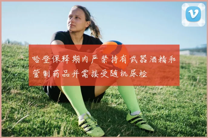 哈登保释期内严禁持有武器酒精和管制药品并需接受随机尿检