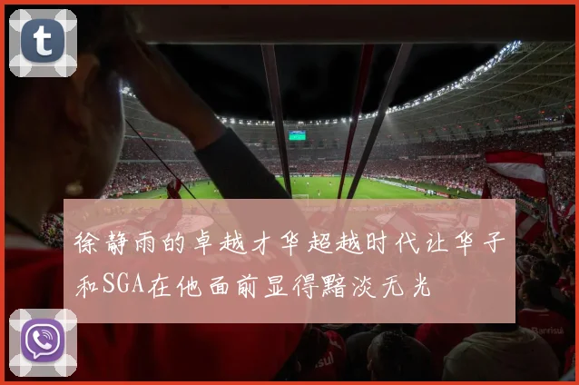 徐静雨的卓越才华超越时代让华子和SGA在他面前显得黯淡无光